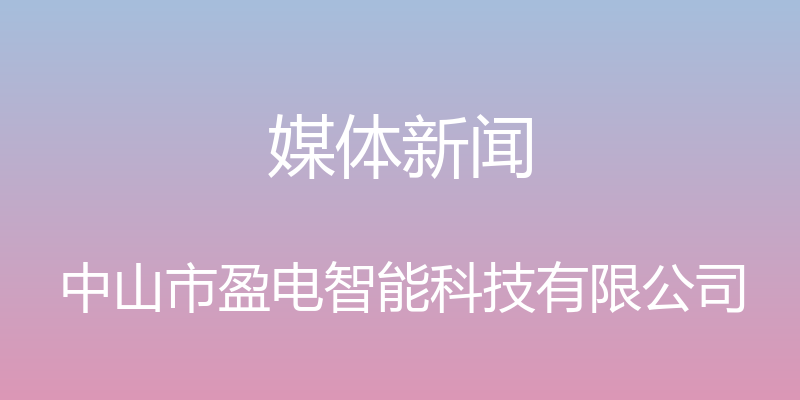 媒体新闻 - 中山市盈电智能科技有限公司