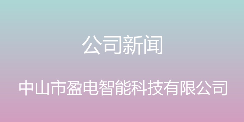 公司新闻 - 中山市盈电智能科技有限公司